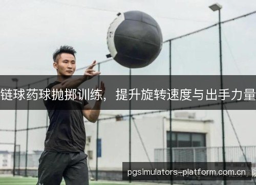 链球药球抛掷训练，提升旋转速度与出手力量