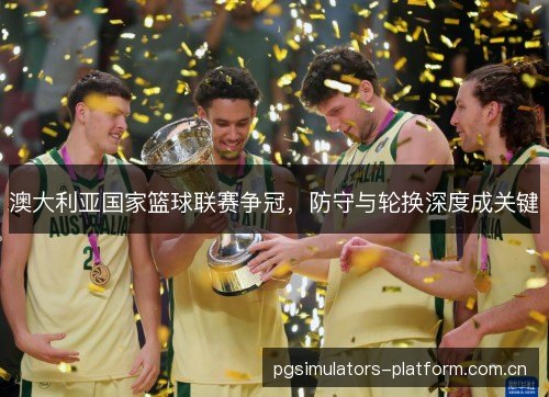 澳大利亚国家篮球联赛争冠，防守与轮换深度成关键